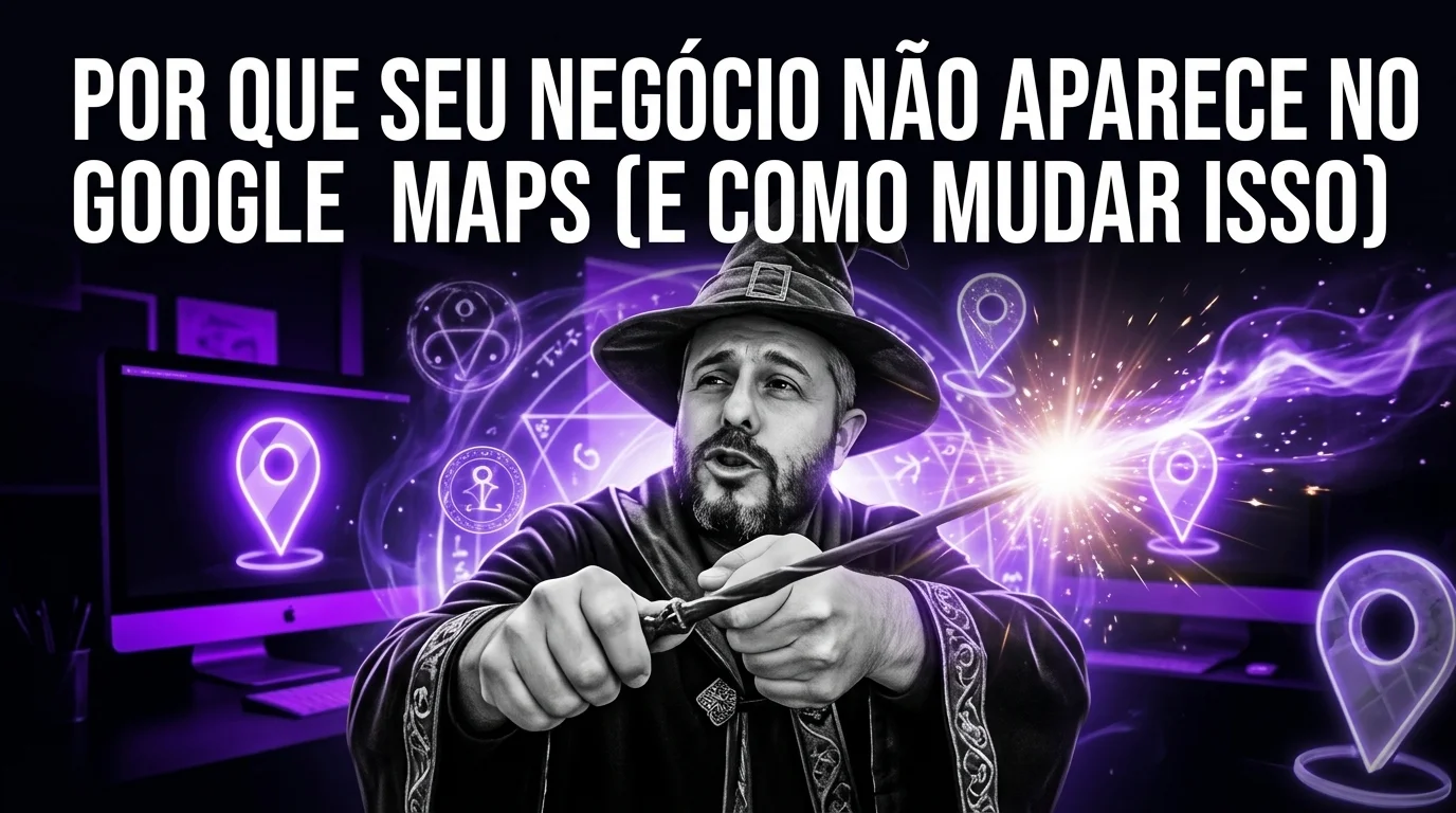 Por Que Seu Negócio Não Aparece no Google Maps (e Como Mudar Isso)